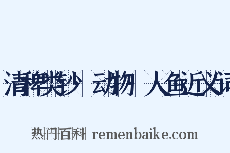 清稗类钞·动物·人鱼近义词是什么意思的图片